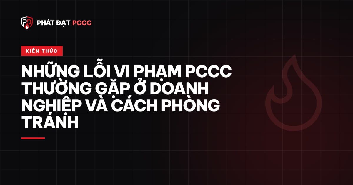 Những lỗi vi phạm PCCC thường gặp ở doanh nghiệp và cách phòng tránh